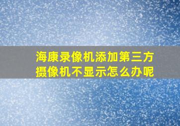 海康录像机添加第三方摄像机不显示怎么办呢