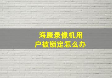 海康录像机用户被锁定怎么办