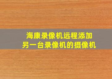 海康录像机远程添加另一台录像机的摄像机