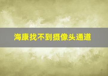 海康找不到摄像头通道