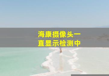 海康摄像头一直显示检测中