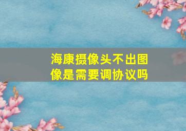 海康摄像头不出图像是需要调协议吗