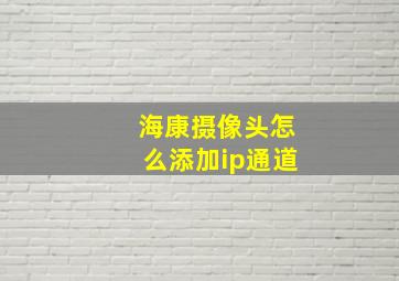 海康摄像头怎么添加ip通道