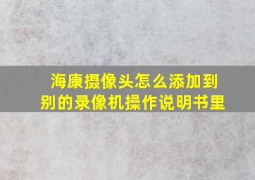 海康摄像头怎么添加到别的录像机操作说明书里