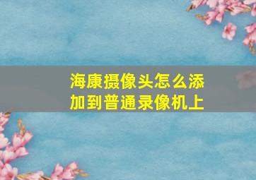 海康摄像头怎么添加到普通录像机上