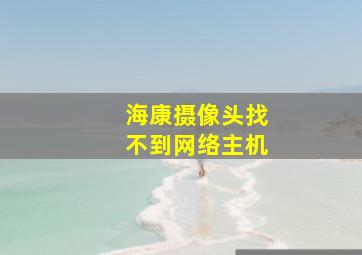 海康摄像头找不到网络主机