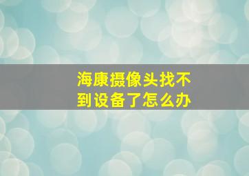 海康摄像头找不到设备了怎么办