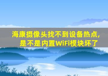 海康摄像头找不到设备热点,是不是内置WiFi模块坏了