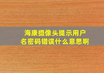 海康摄像头提示用户名密码错误什么意思啊