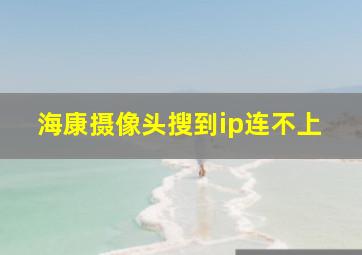 海康摄像头搜到ip连不上