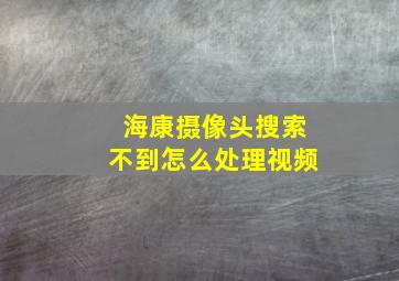 海康摄像头搜索不到怎么处理视频