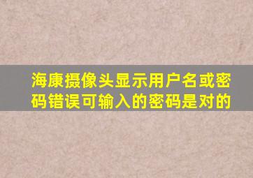 海康摄像头显示用户名或密码错误可输入的密码是对的