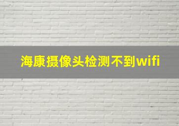 海康摄像头检测不到wifi