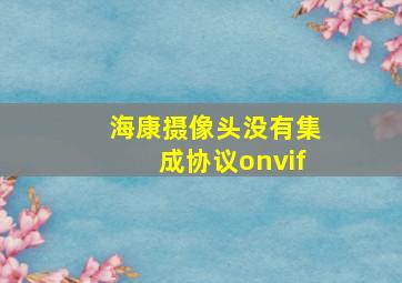 海康摄像头没有集成协议onvif