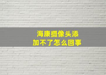 海康摄像头添加不了怎么回事