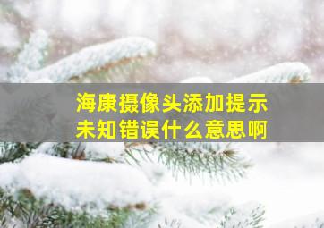 海康摄像头添加提示未知错误什么意思啊