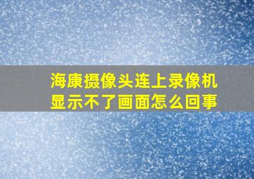 海康摄像头连上录像机显示不了画面怎么回事