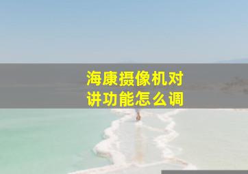 海康摄像机对讲功能怎么调