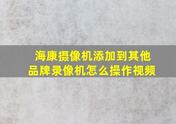 海康摄像机添加到其他品牌录像机怎么操作视频