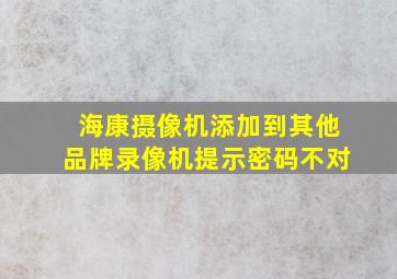 海康摄像机添加到其他品牌录像机提示密码不对