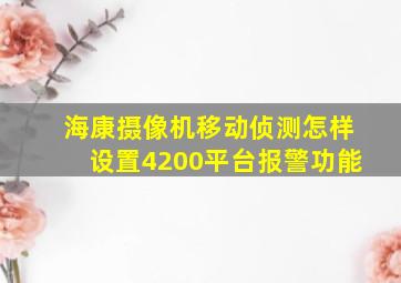 海康摄像机移动侦测怎样设置4200平台报警功能