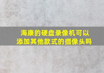 海康的硬盘录像机可以添加其他款式的摄像头吗