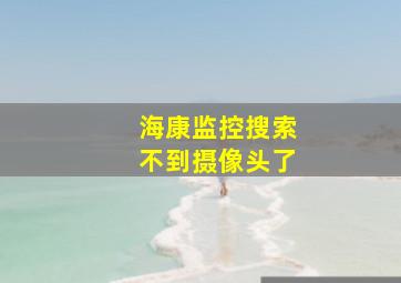 海康监控搜索不到摄像头了