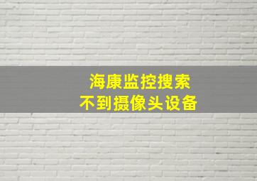 海康监控搜索不到摄像头设备