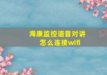 海康监控语音对讲怎么连接wifi