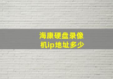 海康硬盘录像机ip地址多少