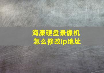 海康硬盘录像机怎么修改ip地址