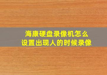 海康硬盘录像机怎么设置出现人的时候录像