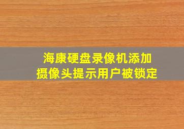 海康硬盘录像机添加摄像头提示用户被锁定