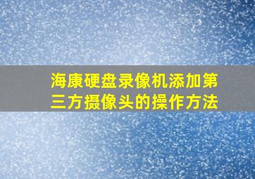 海康硬盘录像机添加第三方摄像头的操作方法