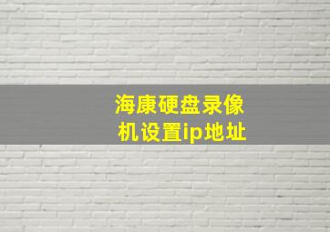 海康硬盘录像机设置ip地址