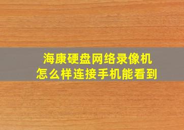 海康硬盘网络录像机怎么样连接手机能看到