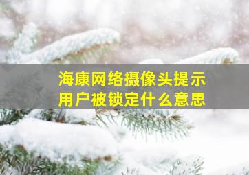 海康网络摄像头提示用户被锁定什么意思