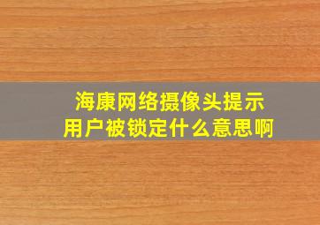 海康网络摄像头提示用户被锁定什么意思啊