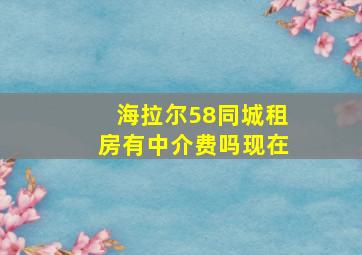 海拉尔58同城租房有中介费吗现在