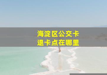 海淀区公交卡退卡点在哪里