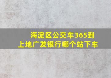 海淀区公交车365到上地广发银行哪个站下车