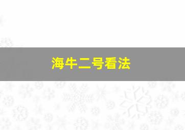 海牛二号看法