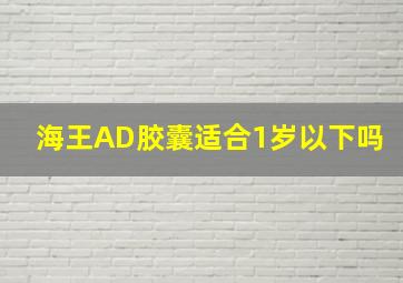 海王AD胶囊适合1岁以下吗