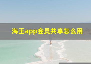 海王app会员共享怎么用