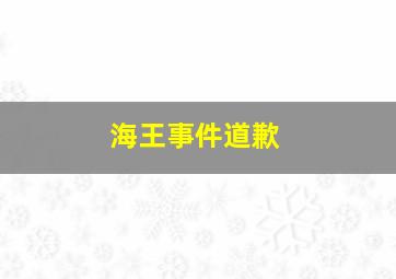 海王事件道歉