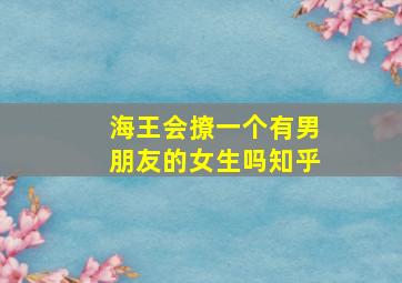 海王会撩一个有男朋友的女生吗知乎