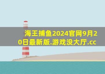 海王捕鱼2024官网9月20日最新版.游戏没大厅.cc