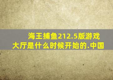 海王捕鱼212.5版游戏大厅是什么时候开始的.中国