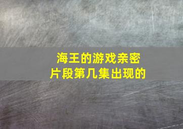 海王的游戏亲密片段第几集出现的