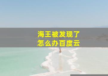 海王被发现了怎么办百度云